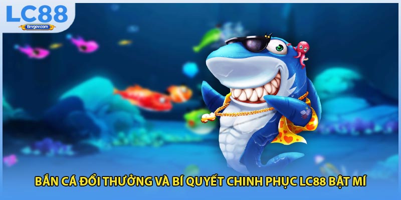 Bắn Cá Đổi Thưởng Và Bí Quyết Chinh Phục LC88 Bật Mí