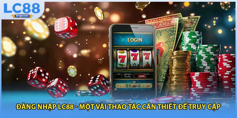 Đăng Nhập LC88 - Một Vài Thao Tác Cần Thiết Để Truy Cập