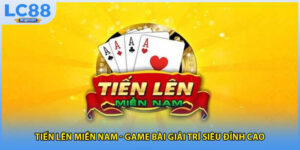 Tiến Lên Miền Nam - Game Bài Giải Trí Siêu Đỉnh Cao